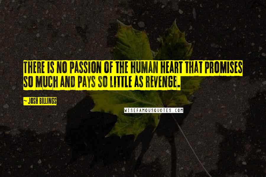 Josh Billings Quotes: There is no passion of the human heart that promises so much and pays so little as revenge.