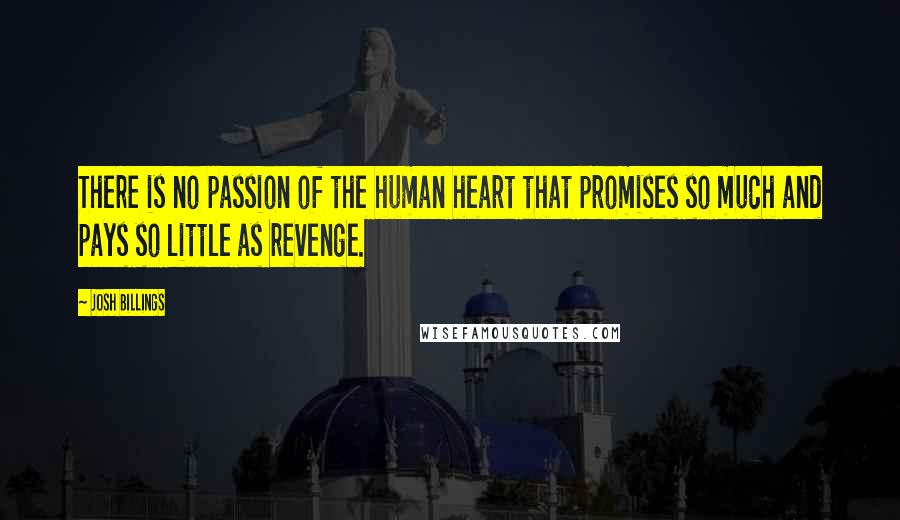 Josh Billings Quotes: There is no passion of the human heart that promises so much and pays so little as revenge.