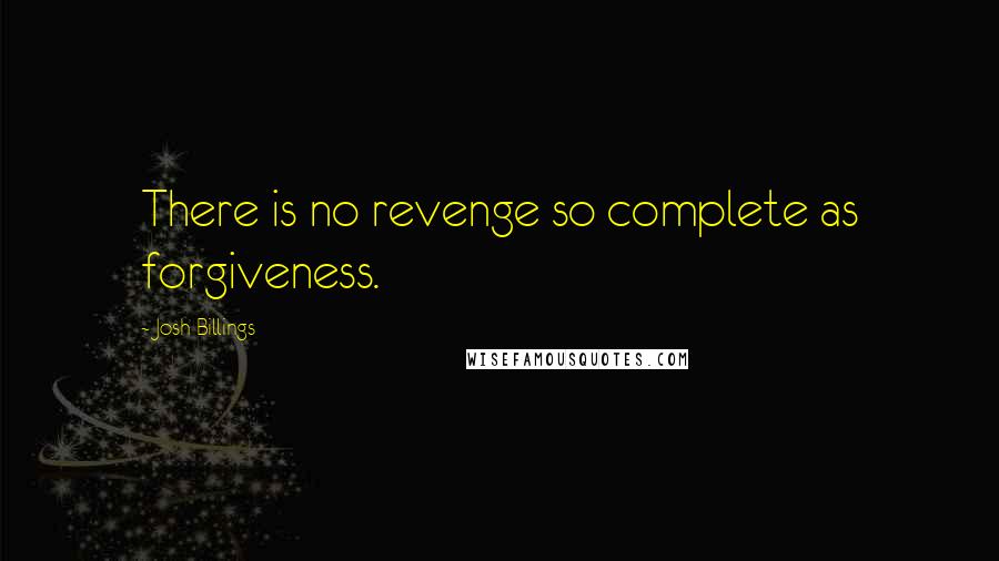 Josh Billings Quotes: There is no revenge so complete as forgiveness.