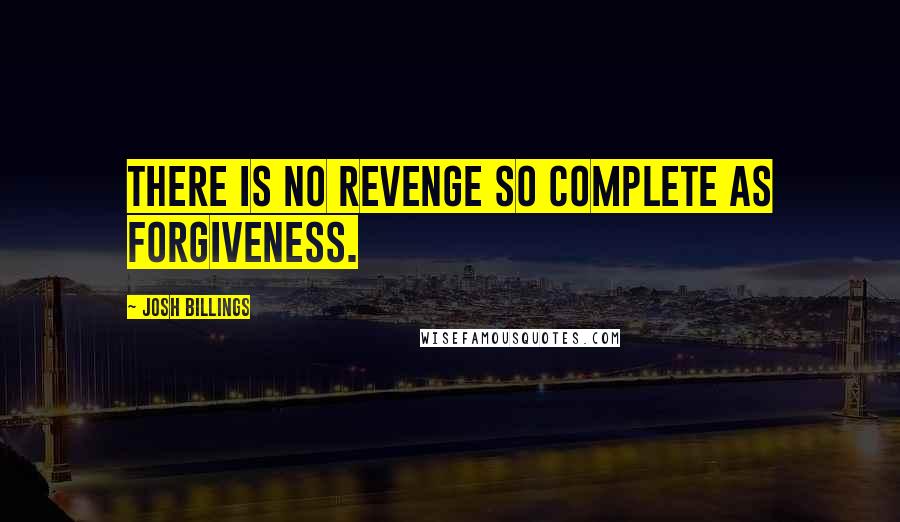 Josh Billings Quotes: There is no revenge so complete as forgiveness.