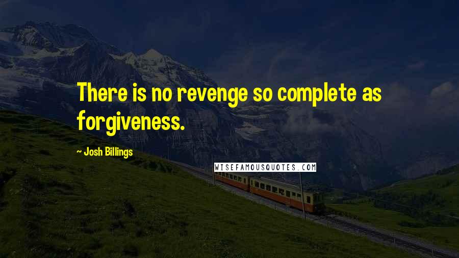 Josh Billings Quotes: There is no revenge so complete as forgiveness.