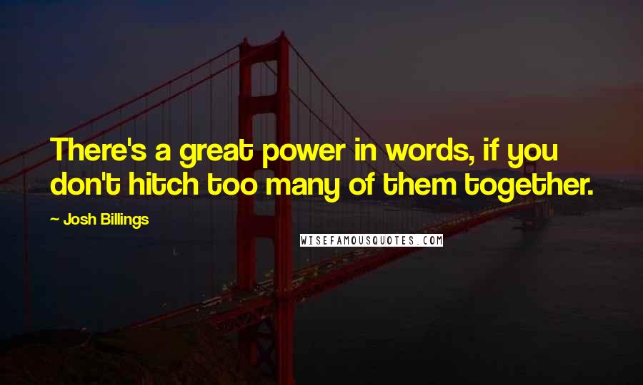 Josh Billings Quotes: There's a great power in words, if you don't hitch too many of them together.