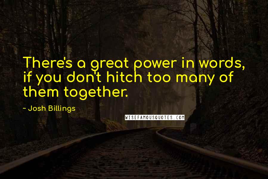 Josh Billings Quotes: There's a great power in words, if you don't hitch too many of them together.