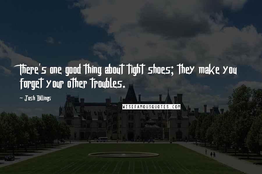 Josh Billings Quotes: There's one good thing about tight shoes; they make you forget your other troubles.