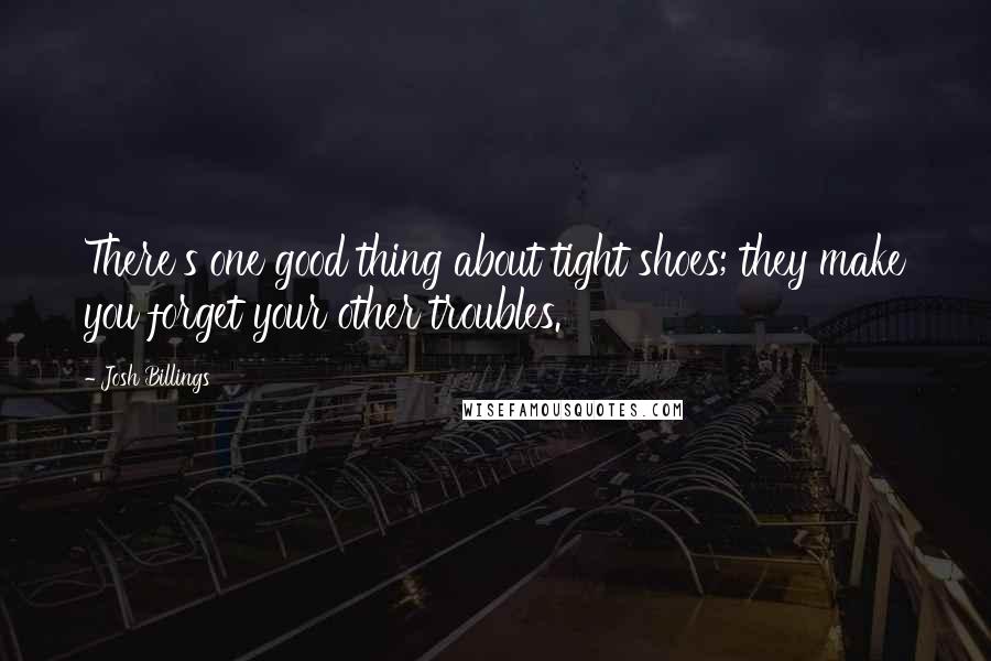 Josh Billings Quotes: There's one good thing about tight shoes; they make you forget your other troubles.