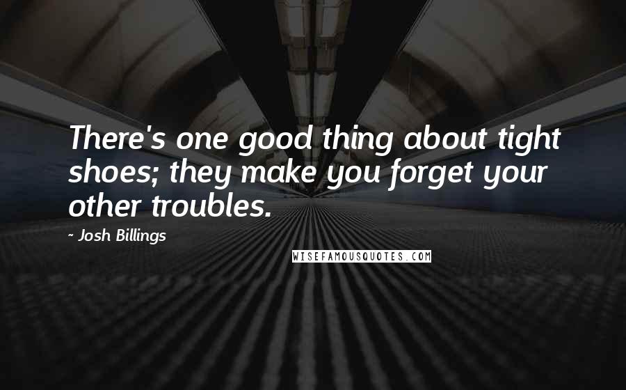 Josh Billings Quotes: There's one good thing about tight shoes; they make you forget your other troubles.