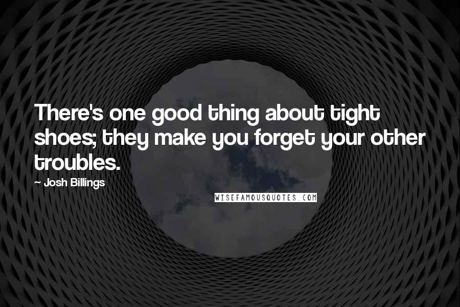 Josh Billings Quotes: There's one good thing about tight shoes; they make you forget your other troubles.