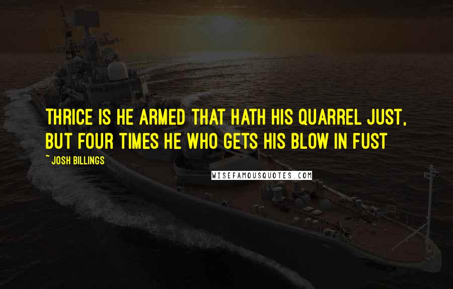 Josh Billings Quotes: Thrice is he armed that hath his quarrel just, But four times he who gets his blow in fust