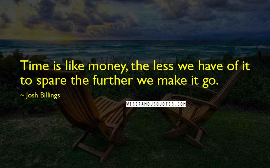Josh Billings Quotes: Time is like money, the less we have of it to spare the further we make it go.