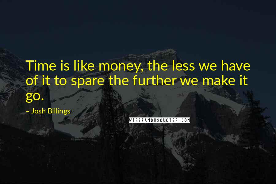 Josh Billings Quotes: Time is like money, the less we have of it to spare the further we make it go.