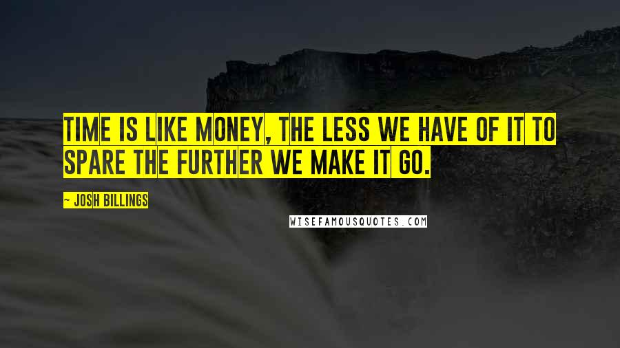 Josh Billings Quotes: Time is like money, the less we have of it to spare the further we make it go.