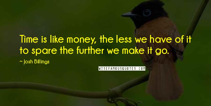 Josh Billings Quotes: Time is like money, the less we have of it to spare the further we make it go.