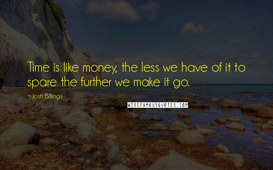 Josh Billings Quotes: Time is like money, the less we have of it to spare the further we make it go.