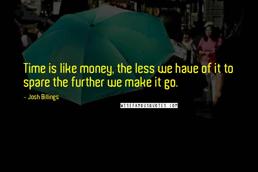Josh Billings Quotes: Time is like money, the less we have of it to spare the further we make it go.