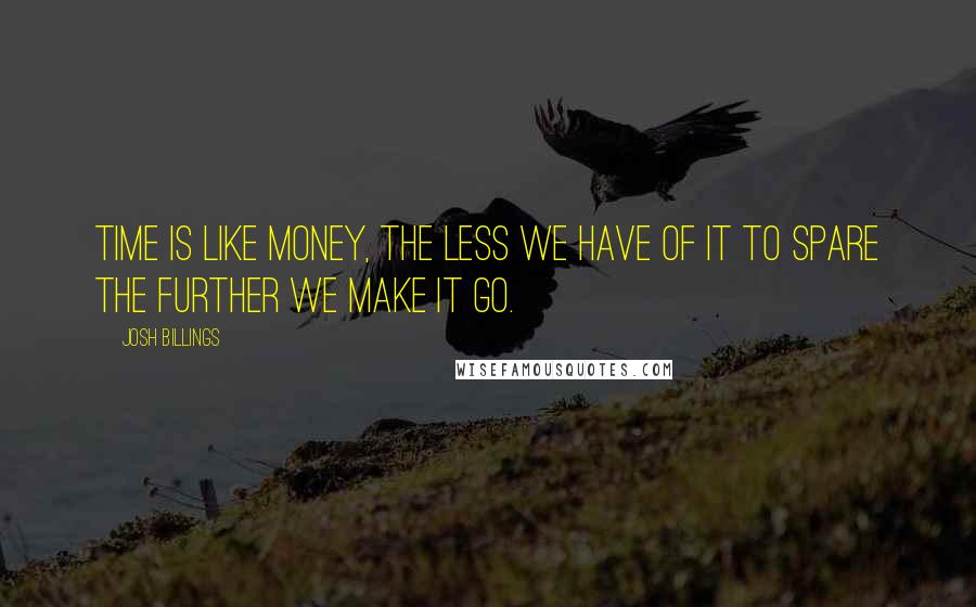 Josh Billings Quotes: Time is like money, the less we have of it to spare the further we make it go.