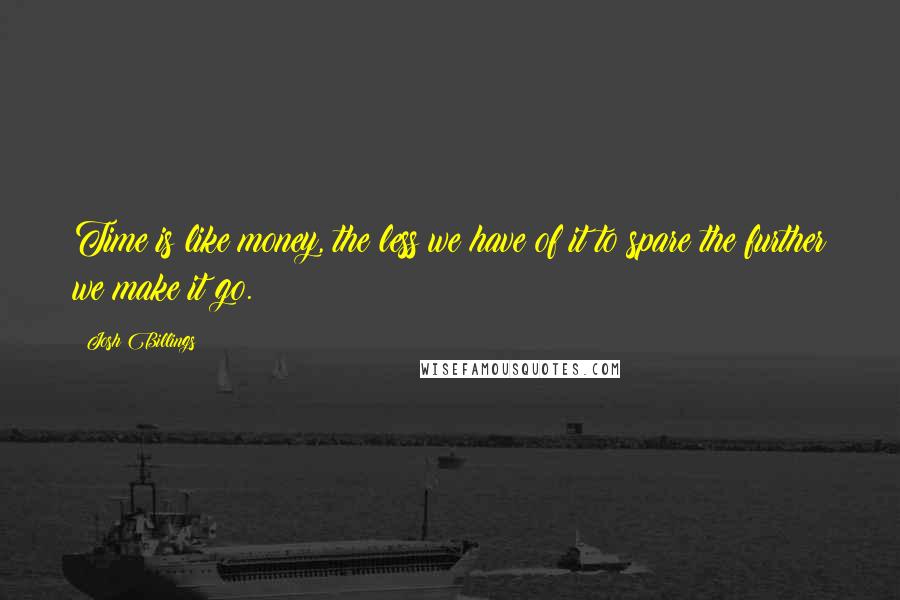 Josh Billings Quotes: Time is like money, the less we have of it to spare the further we make it go.