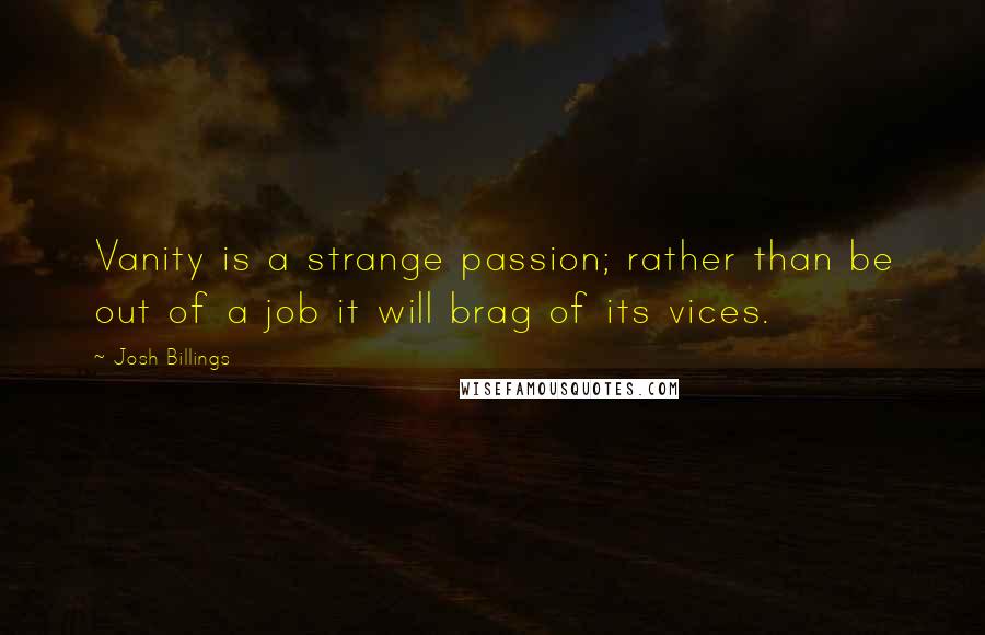 Josh Billings Quotes: Vanity is a strange passion; rather than be out of a job it will brag of its vices.