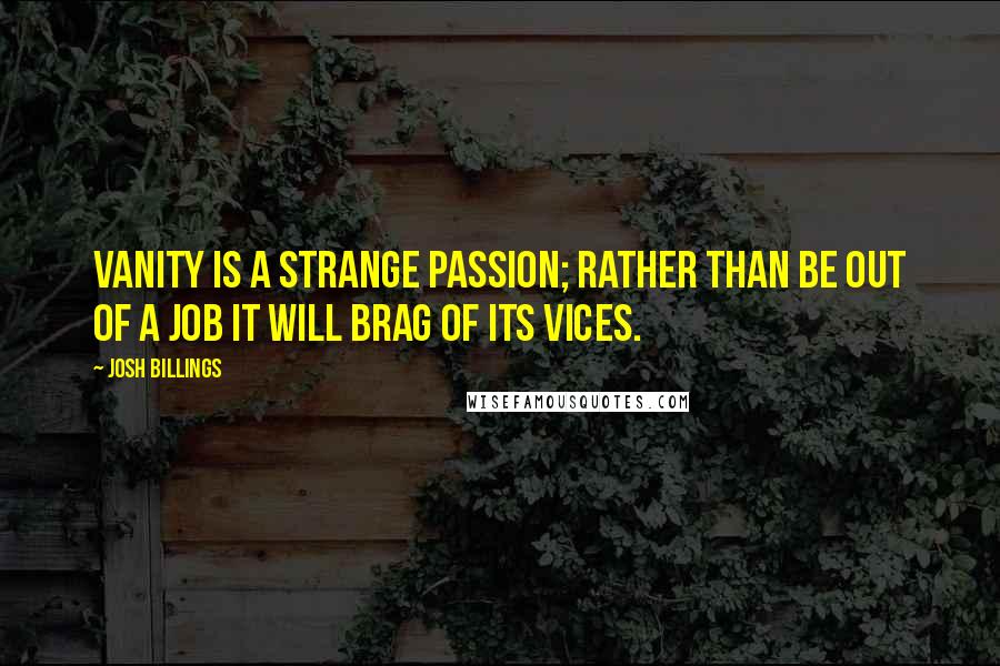 Josh Billings Quotes: Vanity is a strange passion; rather than be out of a job it will brag of its vices.