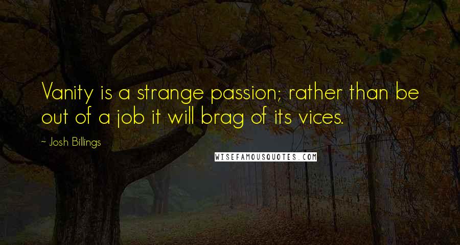 Josh Billings Quotes: Vanity is a strange passion; rather than be out of a job it will brag of its vices.