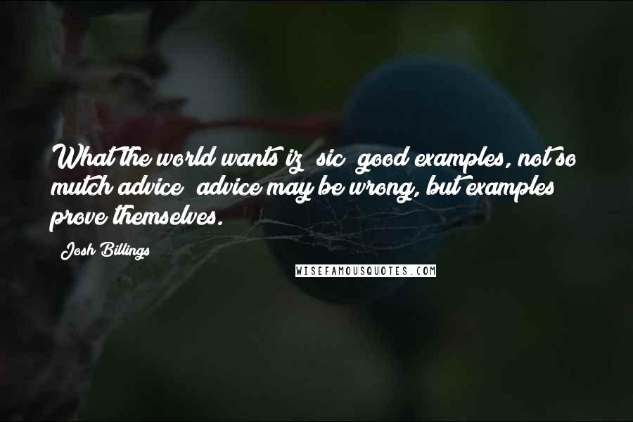 Josh Billings Quotes: What the world wants iz [sic] good examples, not so mutch advice; advice may be wrong, but examples prove themselves.