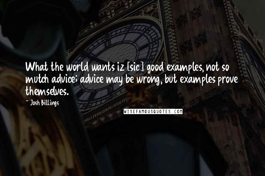 Josh Billings Quotes: What the world wants iz [sic] good examples, not so mutch advice; advice may be wrong, but examples prove themselves.