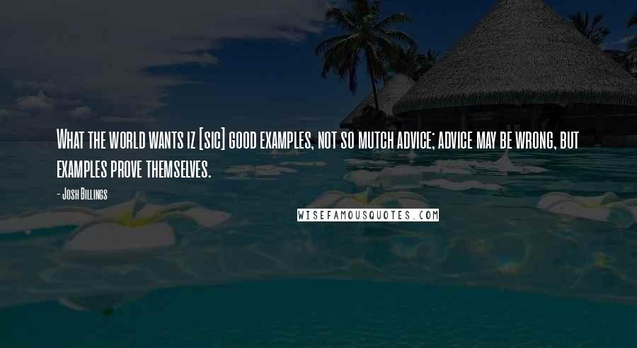 Josh Billings Quotes: What the world wants iz [sic] good examples, not so mutch advice; advice may be wrong, but examples prove themselves.
