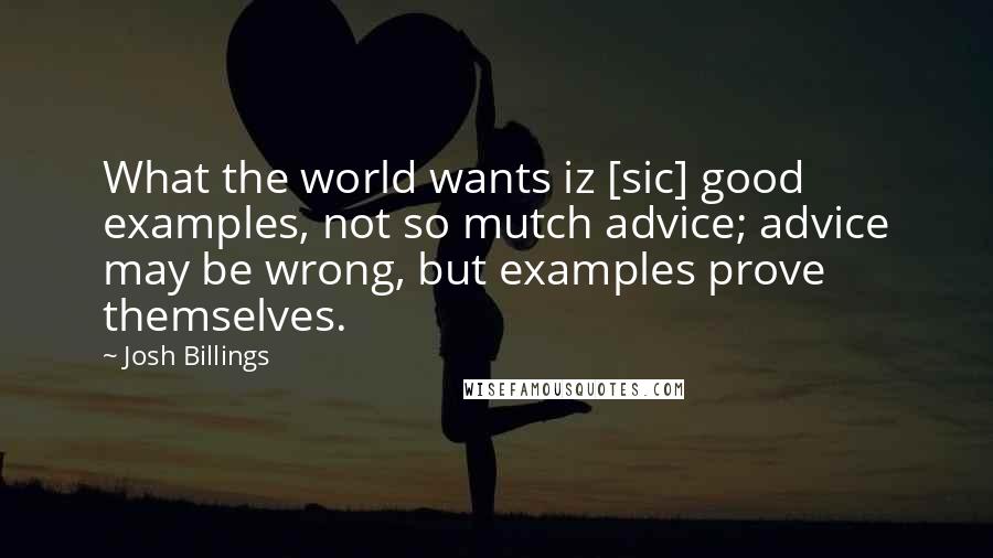 Josh Billings Quotes: What the world wants iz [sic] good examples, not so mutch advice; advice may be wrong, but examples prove themselves.