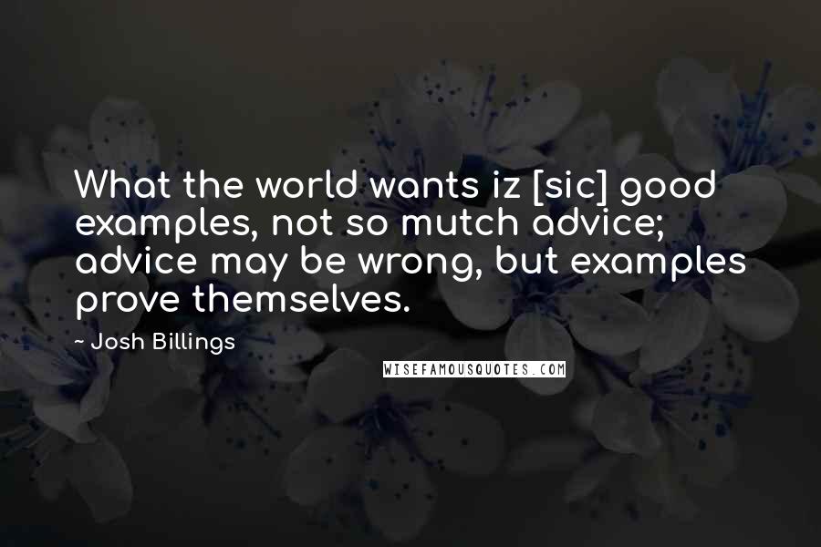 Josh Billings Quotes: What the world wants iz [sic] good examples, not so mutch advice; advice may be wrong, but examples prove themselves.