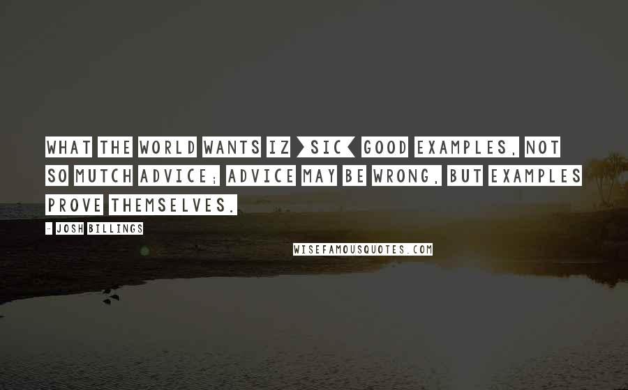Josh Billings Quotes: What the world wants iz [sic] good examples, not so mutch advice; advice may be wrong, but examples prove themselves.