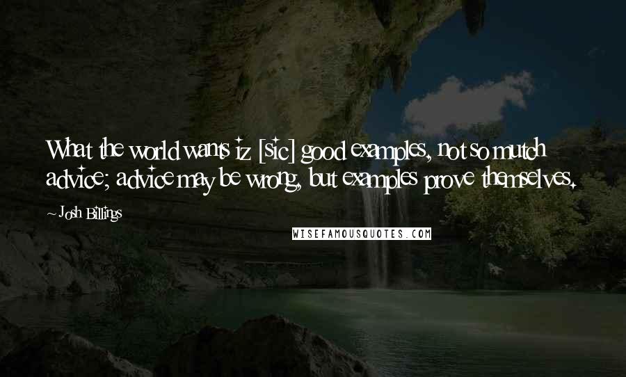 Josh Billings Quotes: What the world wants iz [sic] good examples, not so mutch advice; advice may be wrong, but examples prove themselves.