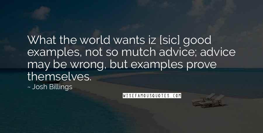 Josh Billings Quotes: What the world wants iz [sic] good examples, not so mutch advice; advice may be wrong, but examples prove themselves.