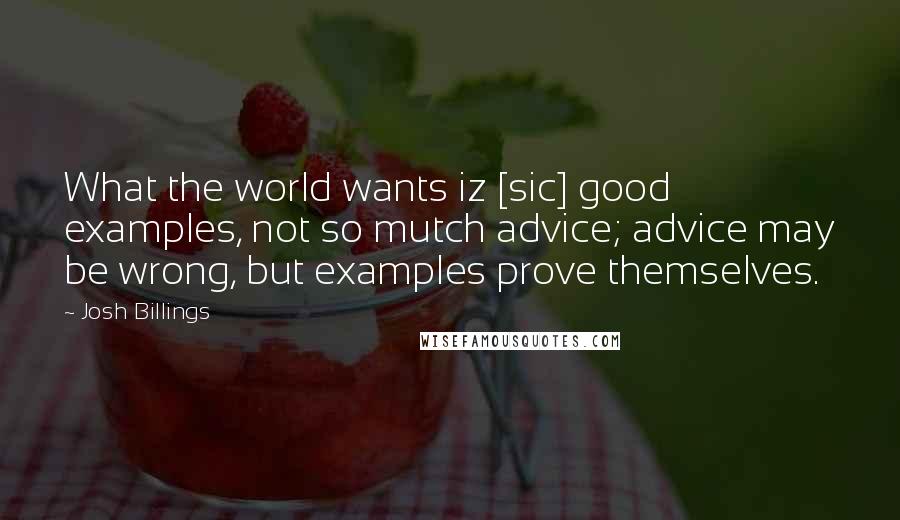 Josh Billings Quotes: What the world wants iz [sic] good examples, not so mutch advice; advice may be wrong, but examples prove themselves.