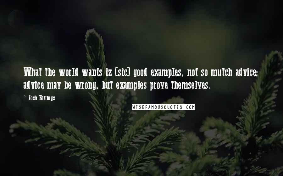 Josh Billings Quotes: What the world wants iz [sic] good examples, not so mutch advice; advice may be wrong, but examples prove themselves.
