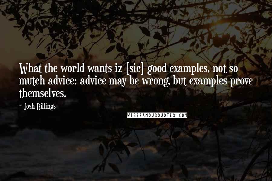 Josh Billings Quotes: What the world wants iz [sic] good examples, not so mutch advice; advice may be wrong, but examples prove themselves.