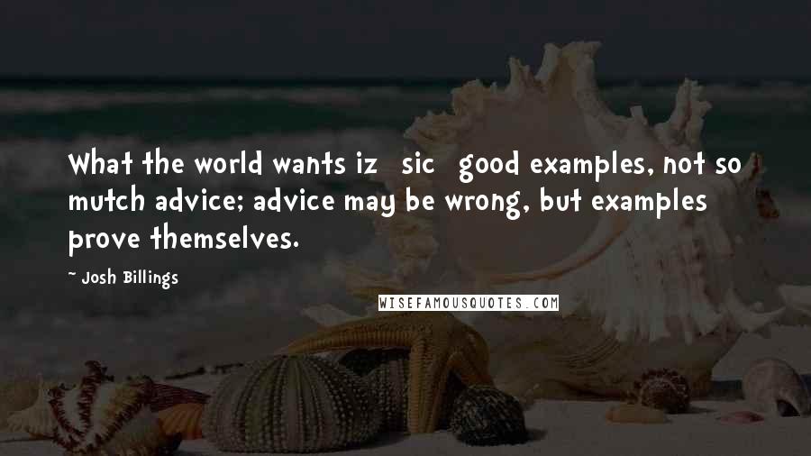 Josh Billings Quotes: What the world wants iz [sic] good examples, not so mutch advice; advice may be wrong, but examples prove themselves.