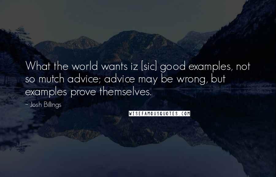 Josh Billings Quotes: What the world wants iz [sic] good examples, not so mutch advice; advice may be wrong, but examples prove themselves.