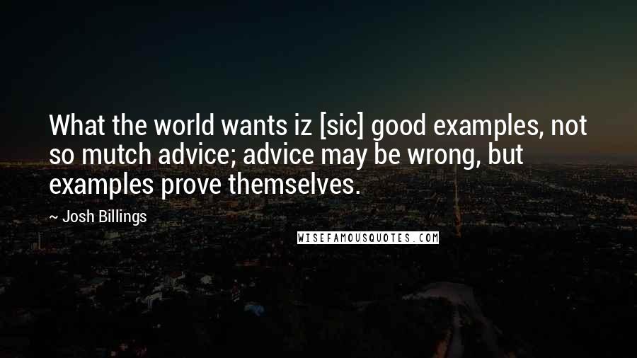 Josh Billings Quotes: What the world wants iz [sic] good examples, not so mutch advice; advice may be wrong, but examples prove themselves.