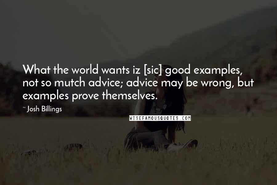 Josh Billings Quotes: What the world wants iz [sic] good examples, not so mutch advice; advice may be wrong, but examples prove themselves.