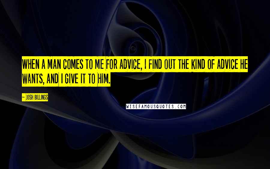 Josh Billings Quotes: When a man comes to me for advice, I find out the kind of advice he wants, and I give it to him.