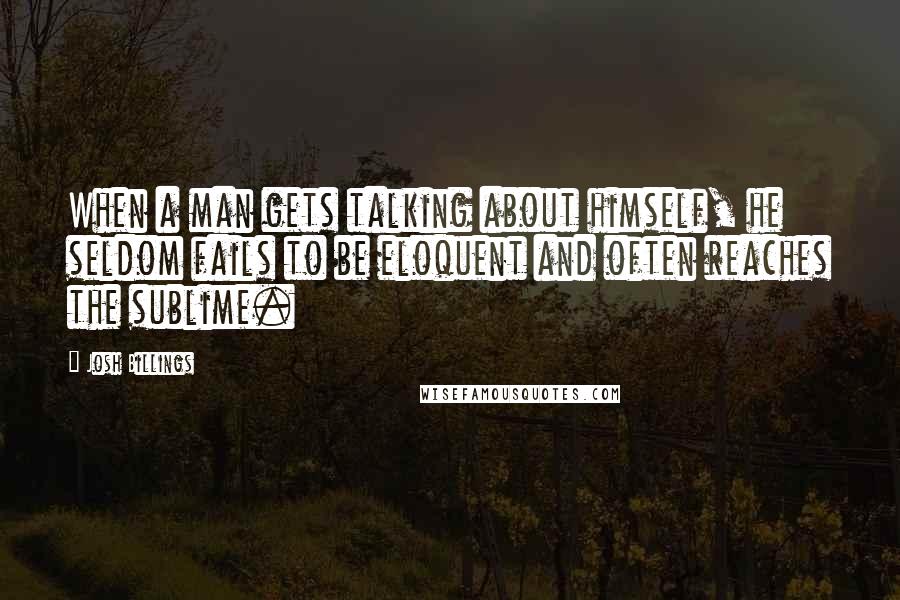 Josh Billings Quotes: When a man gets talking about himself, he seldom fails to be eloquent and often reaches the sublime.