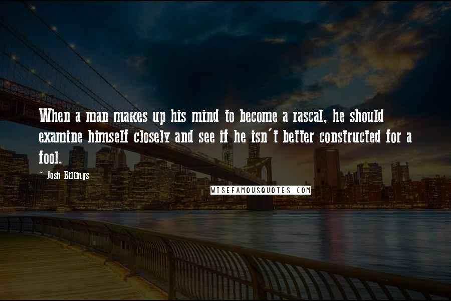 Josh Billings Quotes: When a man makes up his mind to become a rascal, he should examine himself closely and see if he isn't better constructed for a fool.