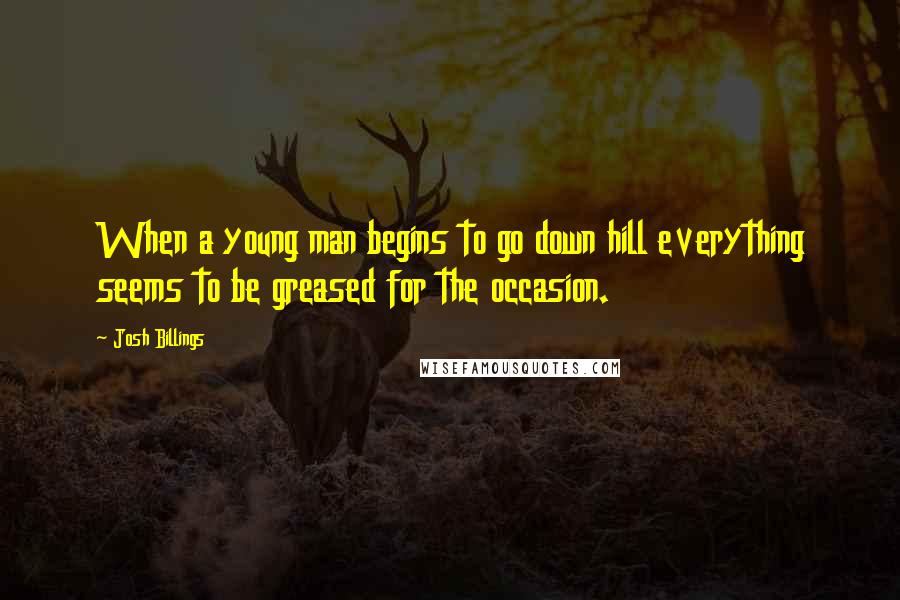 Josh Billings Quotes: When a young man begins to go down hill everything seems to be greased for the occasion.