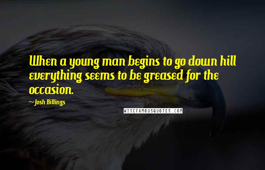 Josh Billings Quotes: When a young man begins to go down hill everything seems to be greased for the occasion.