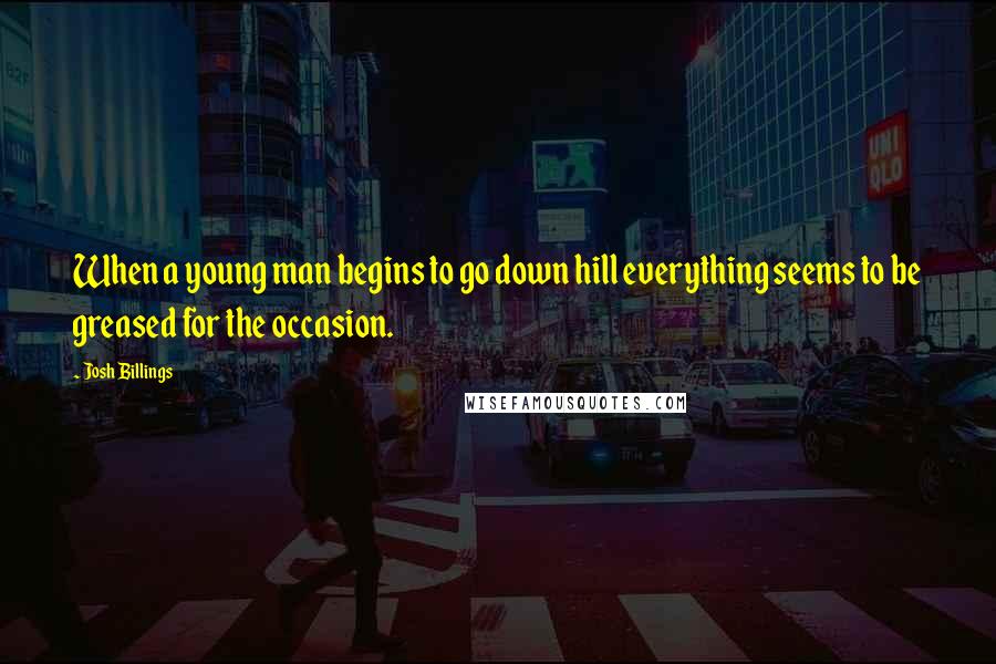 Josh Billings Quotes: When a young man begins to go down hill everything seems to be greased for the occasion.