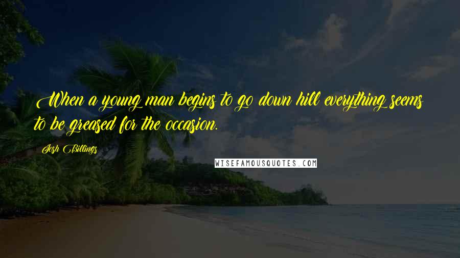 Josh Billings Quotes: When a young man begins to go down hill everything seems to be greased for the occasion.