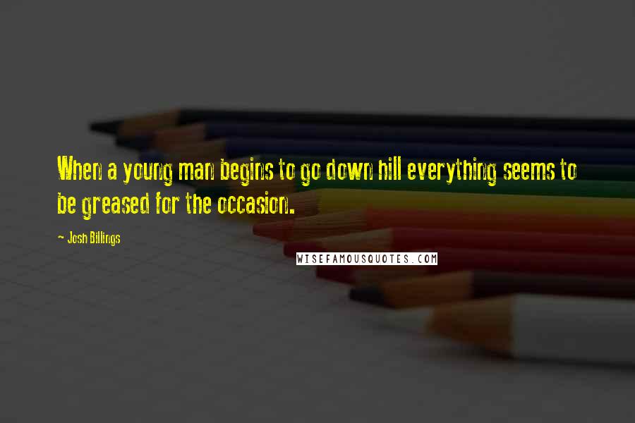 Josh Billings Quotes: When a young man begins to go down hill everything seems to be greased for the occasion.