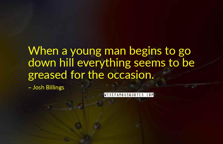 Josh Billings Quotes: When a young man begins to go down hill everything seems to be greased for the occasion.