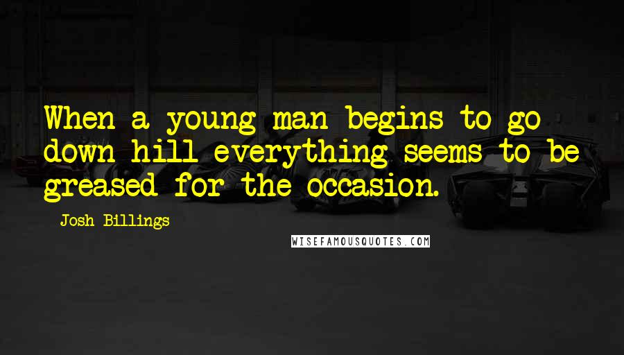 Josh Billings Quotes: When a young man begins to go down hill everything seems to be greased for the occasion.