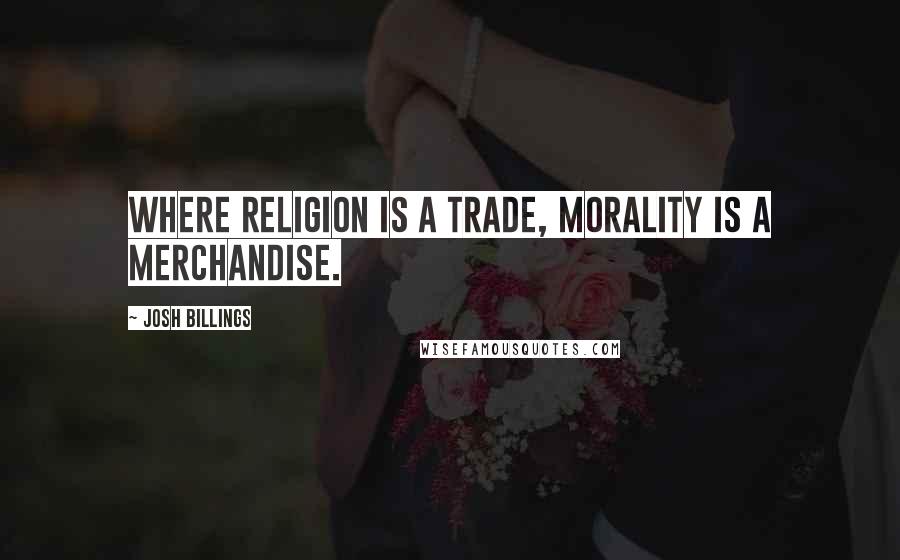 Josh Billings Quotes: Where religion is a trade, morality is a merchandise.