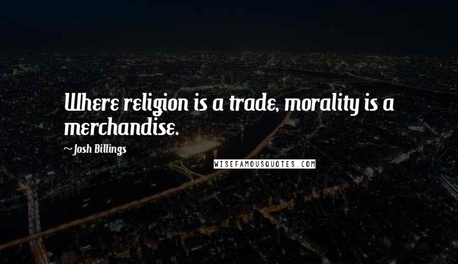 Josh Billings Quotes: Where religion is a trade, morality is a merchandise.